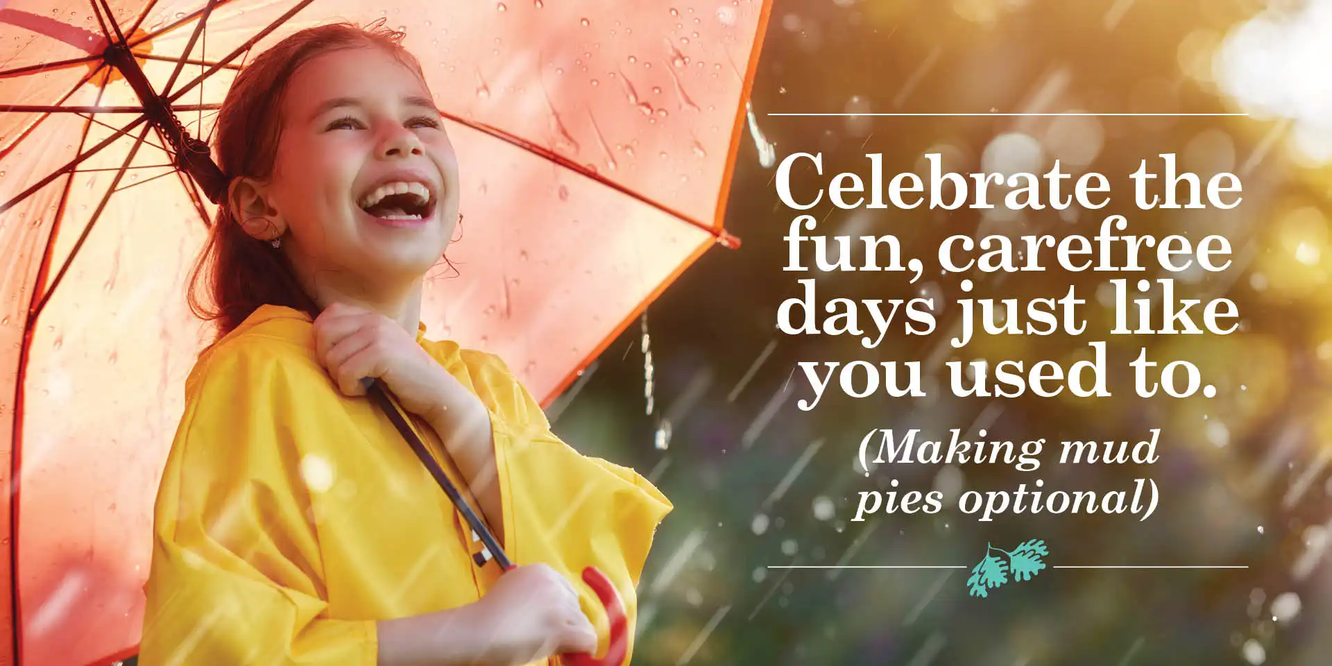 Celebrate the fun, carefree days just like you used to. (Making mud pies optional)