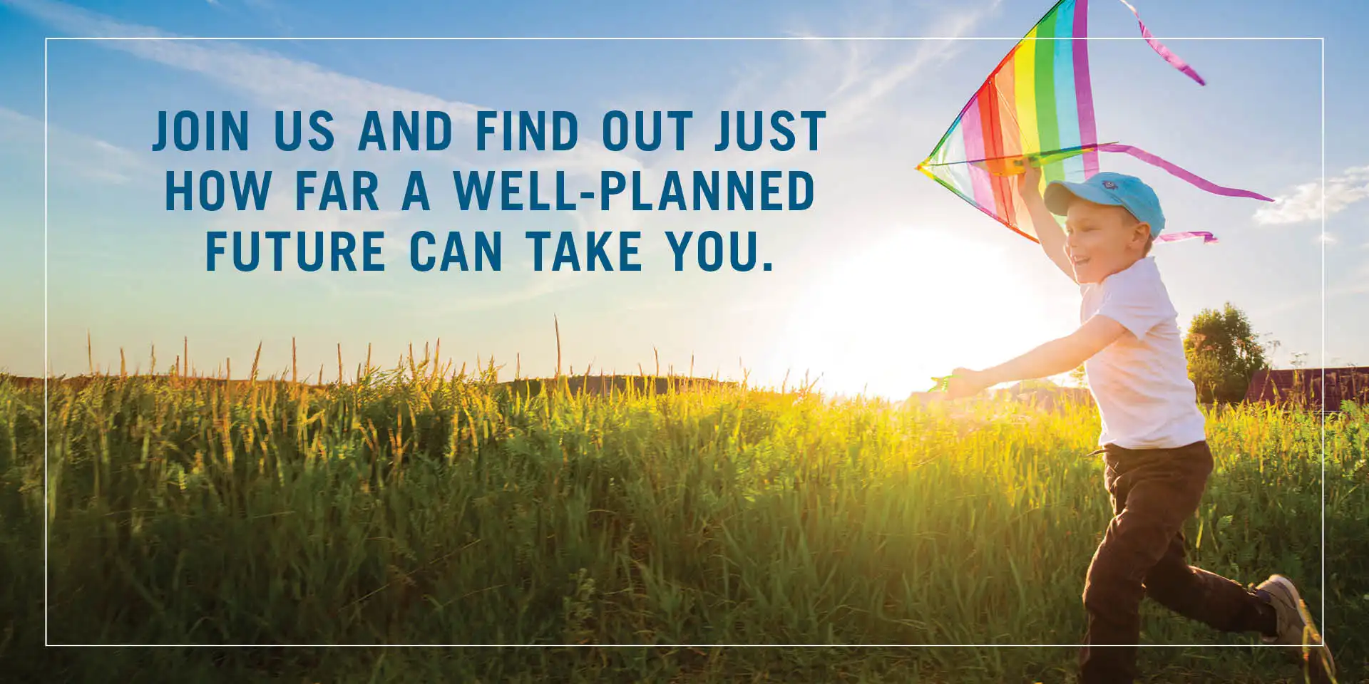 Join us and find out how far a well-planned future can take you
